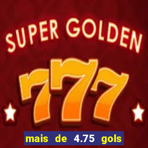 mais de 4.75 gols o que significa